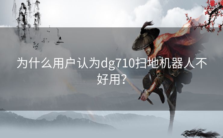 为什么用户认为dg710扫地机器人不好用？