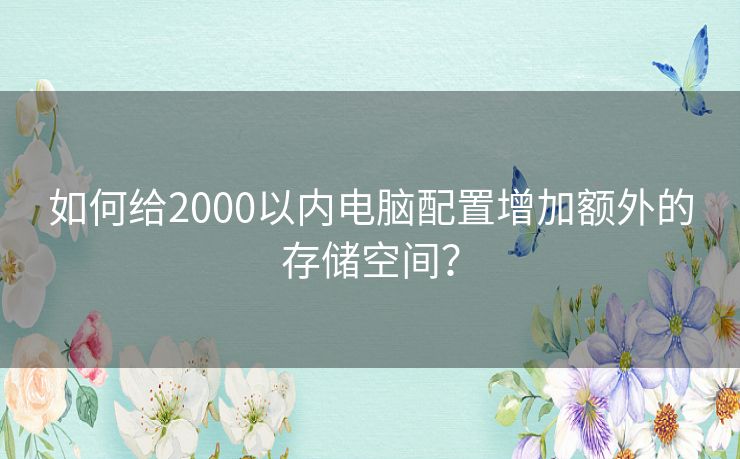 如何给2000以内电脑配置增加额外的存储空间？