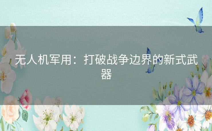 无人机军用：打破战争边界的新式武器