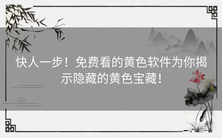 快人一步！免费看的黄色软件为你揭示隐藏的黄色宝藏！