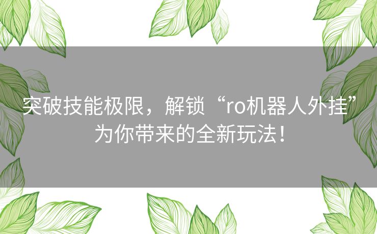 突破技能极限，解锁“ro机器人外挂”为你带来的全新玩法！