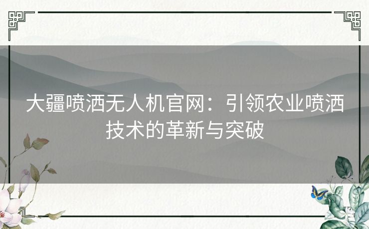 大疆喷洒无人机官网：引领农业喷洒技术的革新与突破