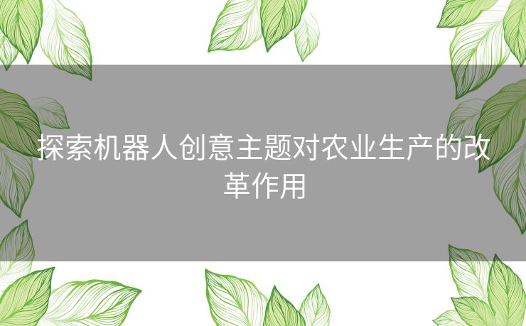 探索机器人创意主题对农业生产的改革作用