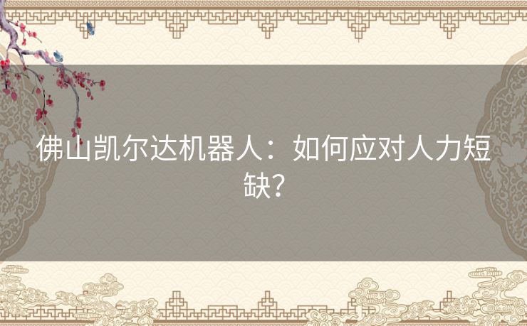 佛山凯尔达机器人：如何应对人力短缺？