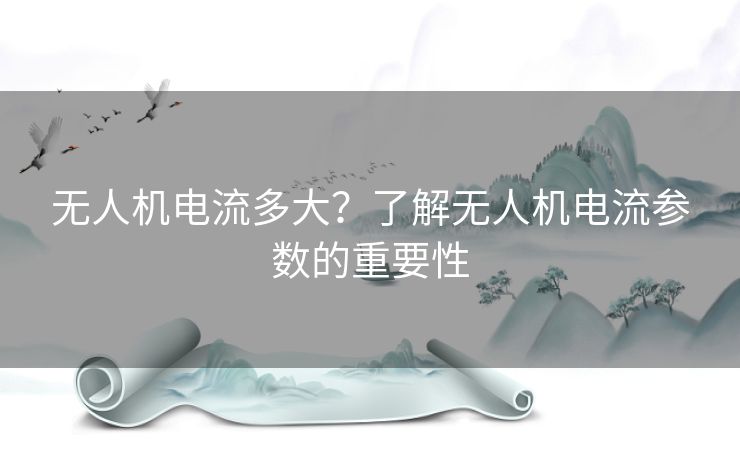 无人机电流多大？了解无人机电流参数的重要性