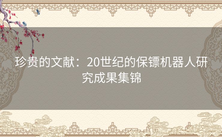 珍贵的文献：20世纪的保镖机器人研究成果集锦