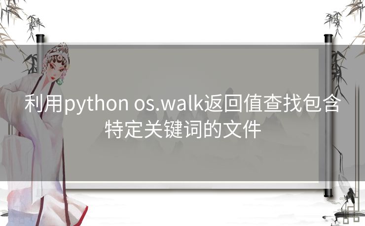 利用python os.walk返回值查找包含特定关键词的文件