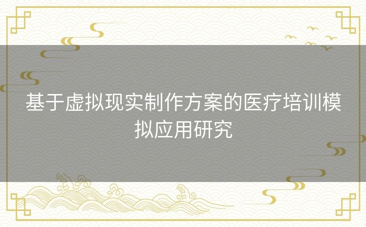 基于虚拟现实制作方案的医疗培训模拟应用研究