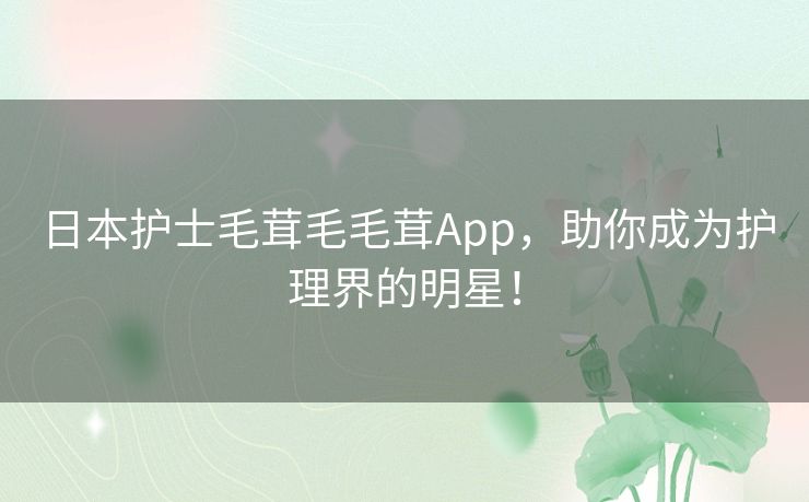 日本护士毛茸毛毛茸App，助你成为护理界的明星！