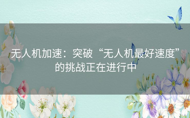 无人机加速：突破“无人机最好速度”的挑战正在进行中