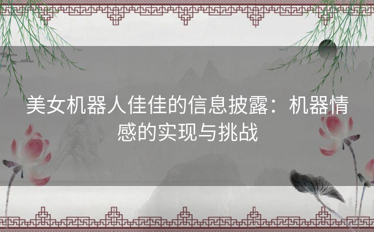 美女机器人佳佳的信息披露：机器情感的实现与挑战