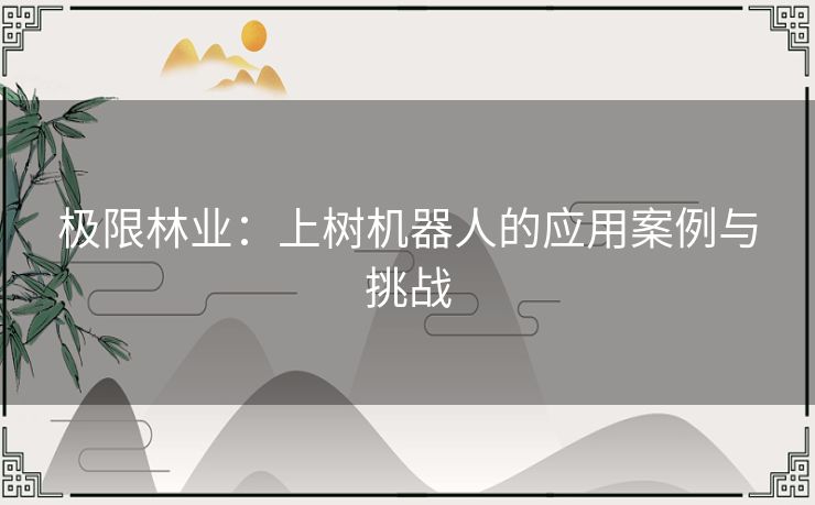 极限林业：上树机器人的应用案例与挑战