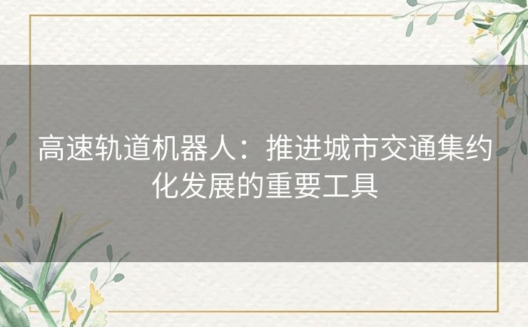 高速轨道机器人：推进城市交通集约化发展的重要工具