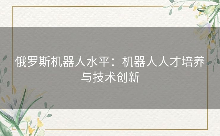 俄罗斯机器人水平：机器人人才培养与技术创新