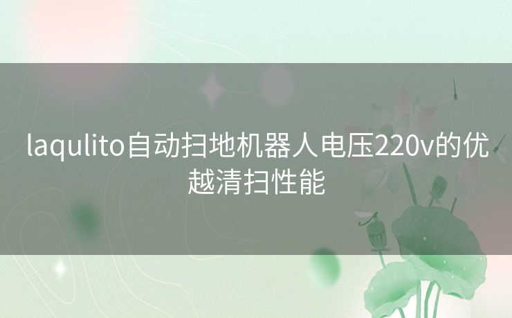 laqulito自动扫地机器人电压220v的优越清扫性能