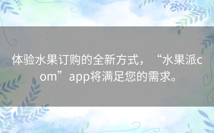 体验水果订购的全新方式，“水果派com”app将满足您的需求。