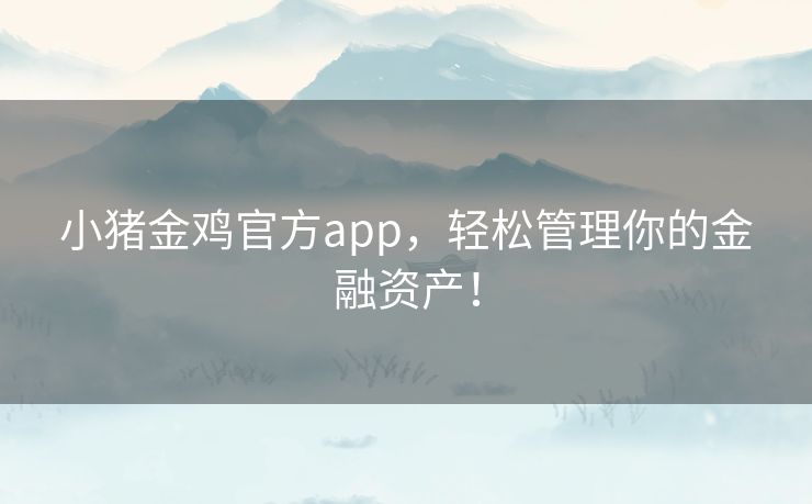 小猪金鸡官方app，轻松管理你的金融资产！