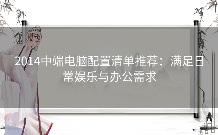 2014中端电脑配置清单推荐：满足日常娱乐与办公需求