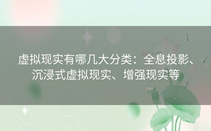 虚拟现实有哪几大分类：全息投影、沉浸式虚拟现实、增强现实等