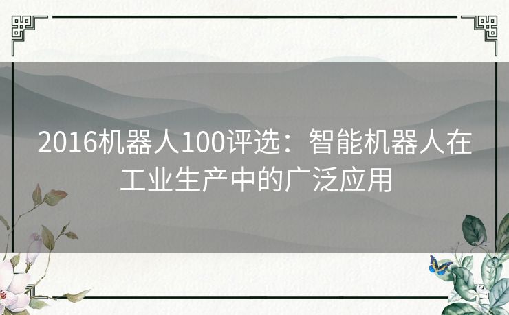 2016机器人100评选：智能机器人在工业生产中的广泛应用