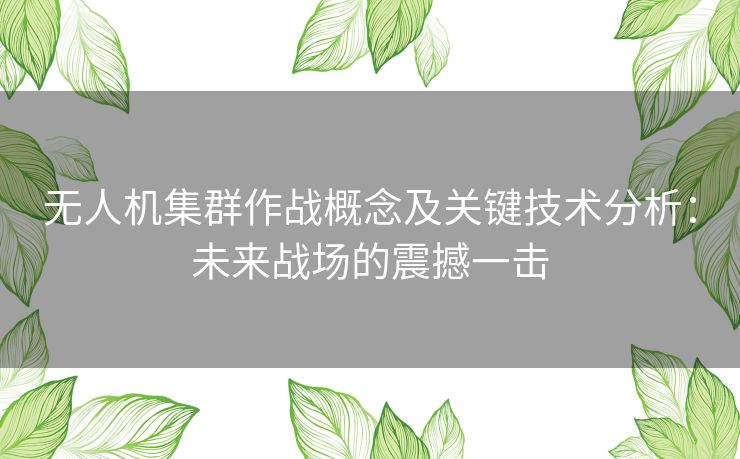 无人机集群作战概念及关键技术分析：未来战场的震撼一击