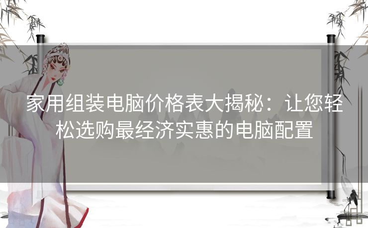 家用组装电脑价格表大揭秘：让您轻松选购最经济实惠的电脑配置