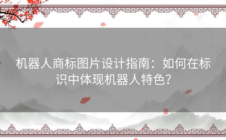 机器人商标图片设计指南：如何在标识中体现机器人特色？