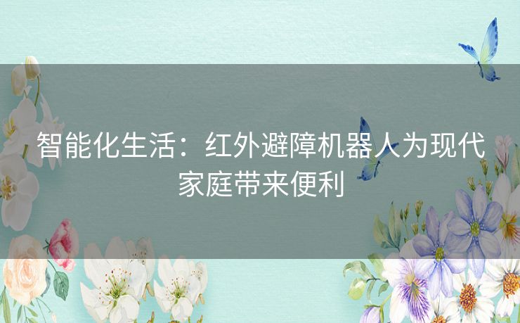 智能化生活：红外避障机器人为现代家庭带来便利