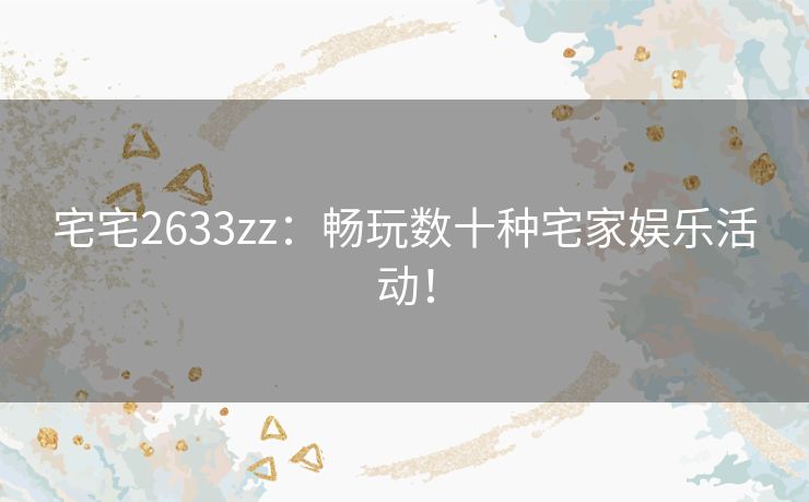 宅宅2633zz：畅玩数十种宅家娱乐活动！