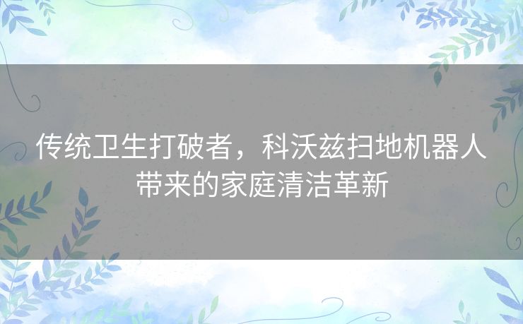 传统卫生打破者，科沃兹扫地机器人带来的家庭清洁革新