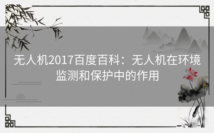 无人机2017百度百科：无人机在环境监测和保护中的作用