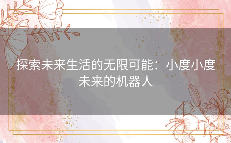 探索未来生活的无限可能：小度小度未来的机器人