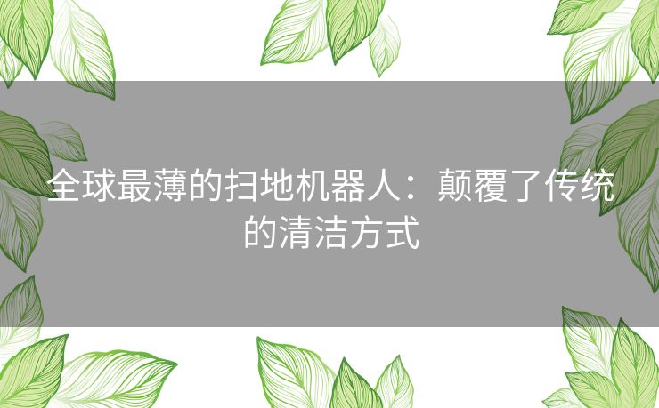 全球最薄的扫地机器人：颠覆了传统的清洁方式