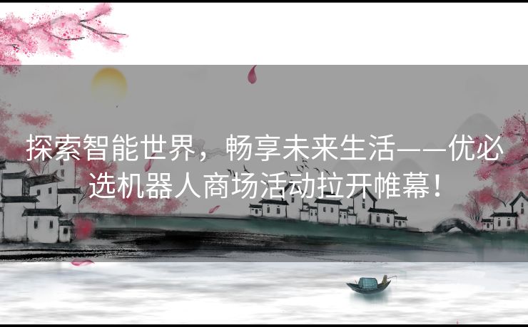 探索智能世界，畅享未来生活——优必选机器人商场活动拉开帷幕！