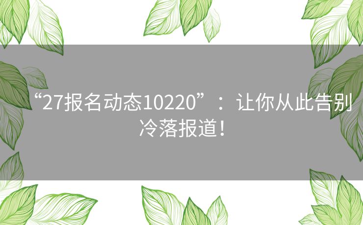 “27报名动态10220”：让你从此告别冷落报道！