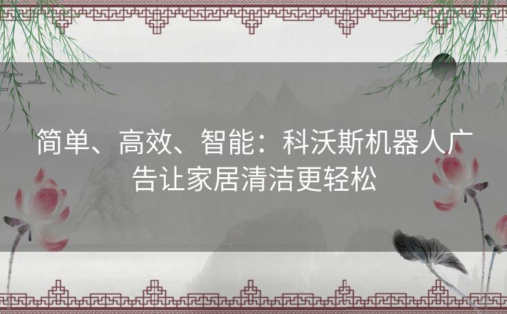 简单、高效、智能：科沃斯机器人广告让家居清洁更轻松