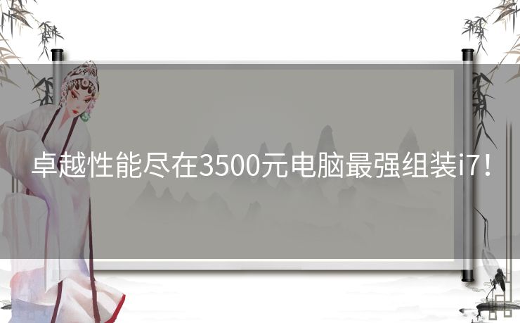 卓越性能尽在3500元电脑最强组装i7！