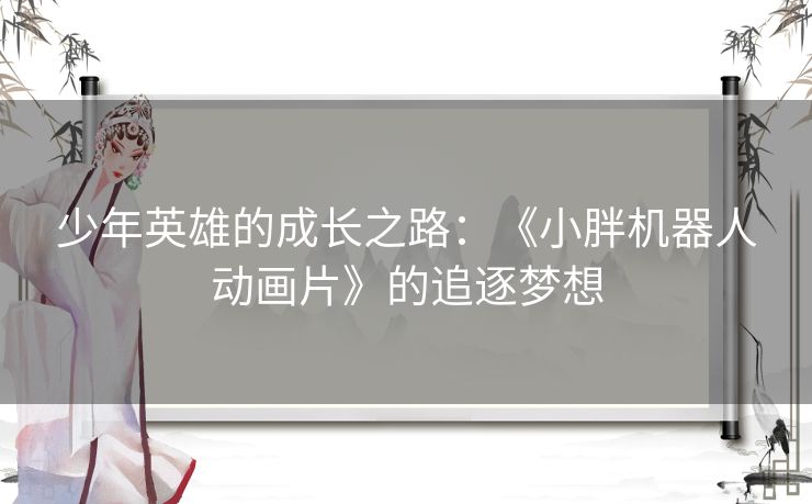 少年英雄的成长之路：《小胖机器人动画片》的追逐梦想