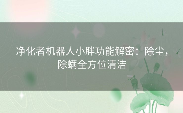 净化者机器人小胖功能解密：除尘，除螨全方位清洁