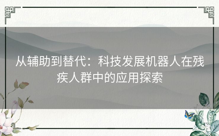 从辅助到替代：科技发展机器人在残疾人群中的应用探索