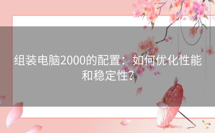 组装电脑2000的配置：如何优化性能和稳定性？