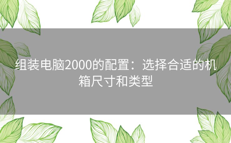 组装电脑2000的配置：选择合适的机箱尺寸和类型