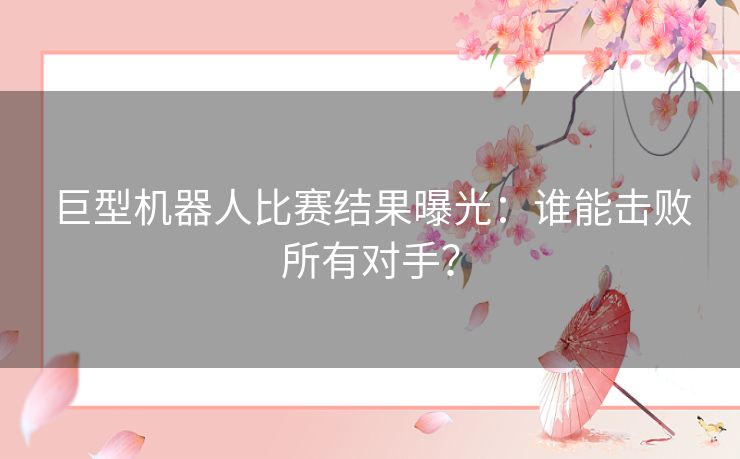 巨型机器人比赛结果曝光：谁能击败所有对手？