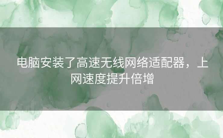 电脑安装了高速无线网络适配器，上网速度提升倍增