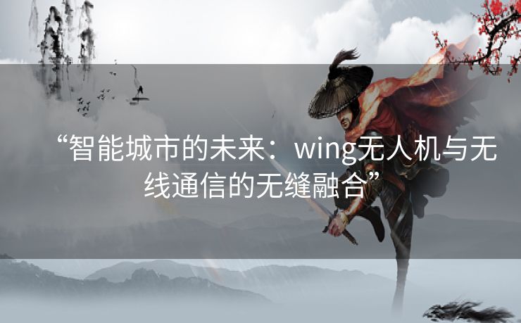 “智能城市的未来：wing无人机与无线通信的无缝融合”