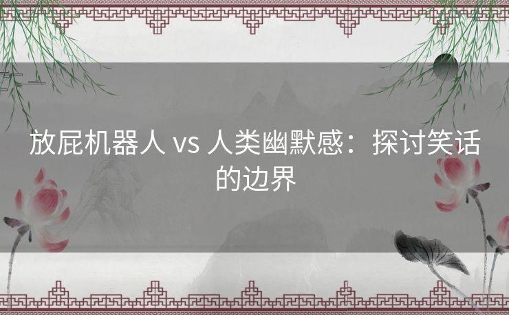 放屁机器人 vs 人类幽默感：探讨笑话的边界