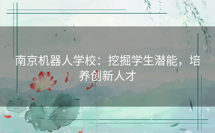 南京机器人学校：挖掘学生潜能，培养创新人才