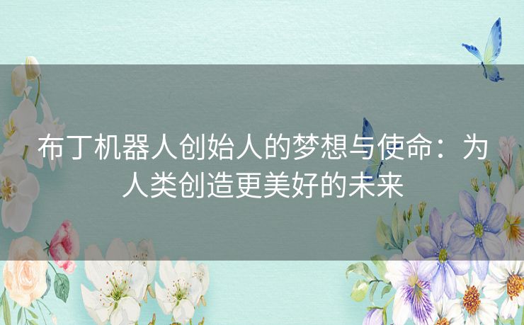 布丁机器人创始人的梦想与使命：为人类创造更美好的未来