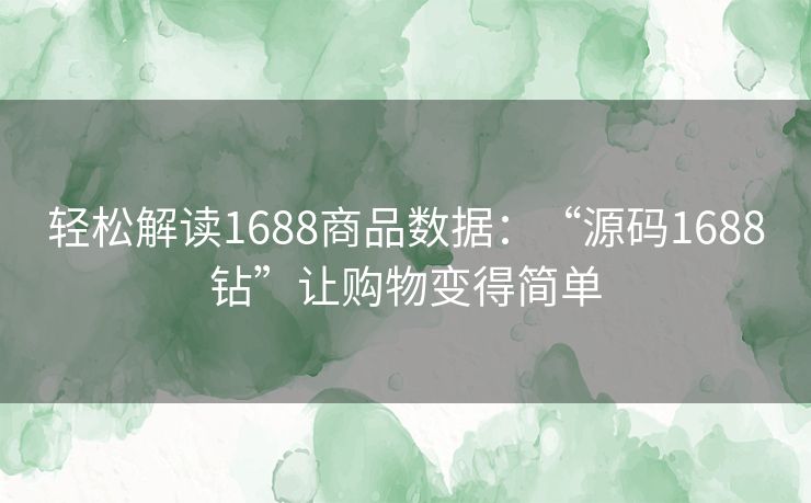 轻松解读1688商品数据：“源码1688钻”让购物变得简单