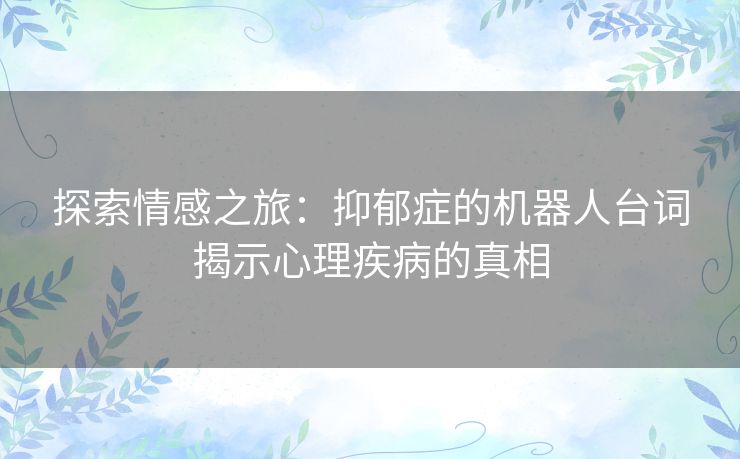 探索情感之旅：抑郁症的机器人台词揭示心理疾病的真相